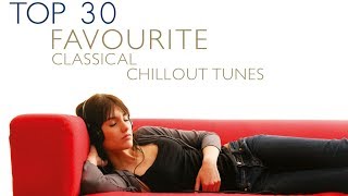 Top 30 Favourite Classical Chillout Tunes [upl. by Ocirnor]